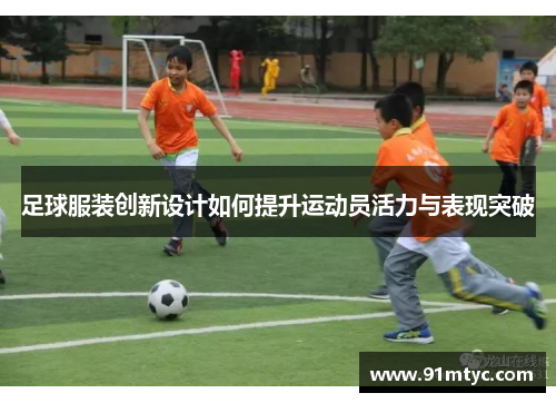 足球服装创新设计如何提升运动员活力与表现突破